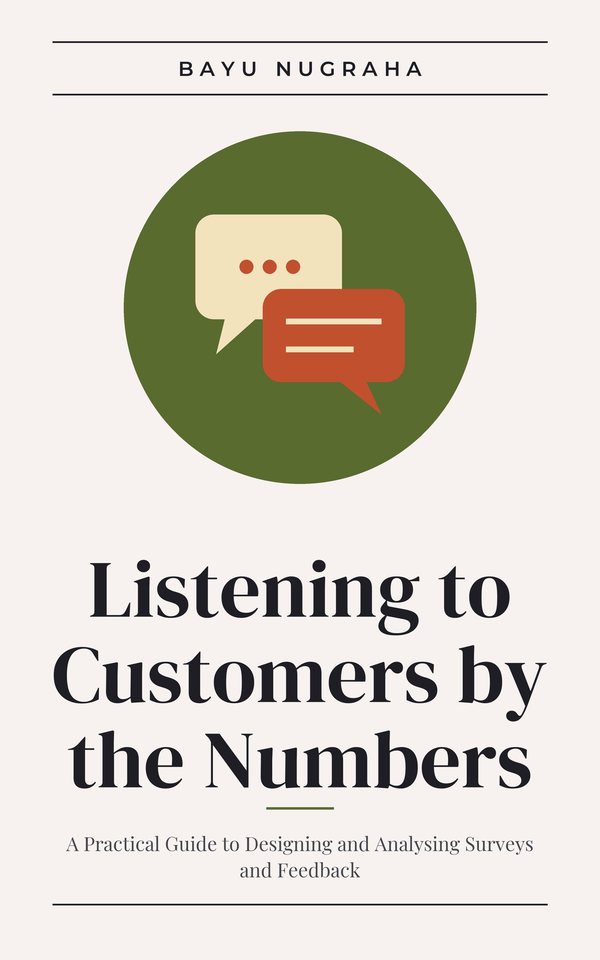 Listening to Customers by the Numbers: A Practical Guide to Designing and Analysing Surveys and Feedback